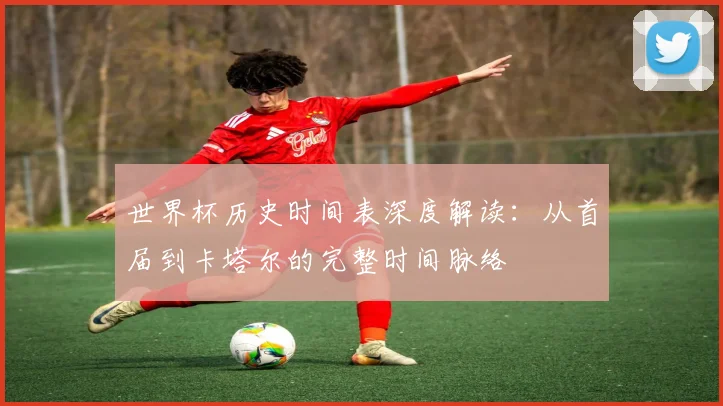 世界杯历史时间表深度解读：从首届到卡塔尔的完整时间脉络