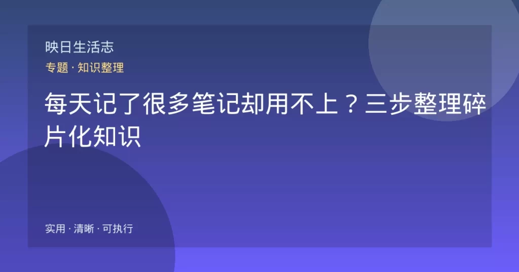 每天记了很多笔记却用不上？三步整理碎片化知识